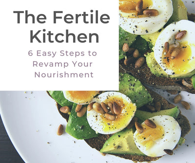 The Fertile Kitchen: 6 Easy Steps to Revamp Your Nourishment