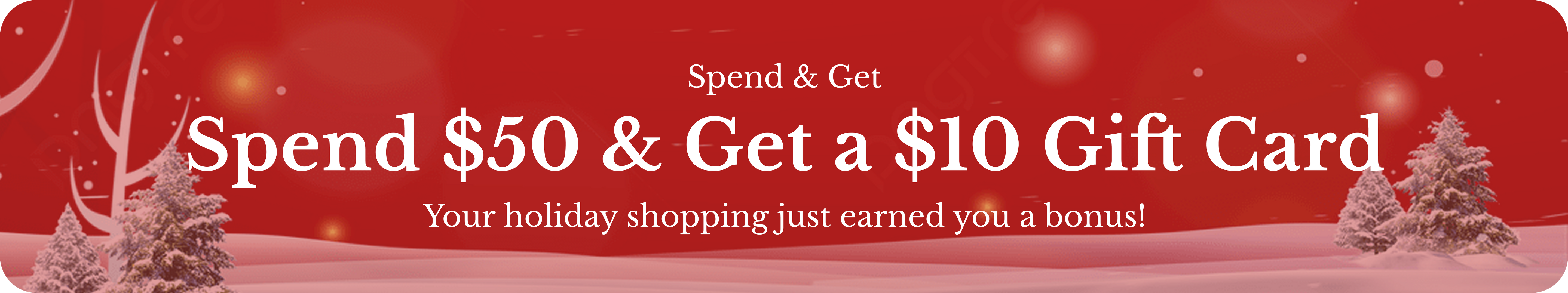 Holiday Deal. Spend $50 & get $10 Gift Card